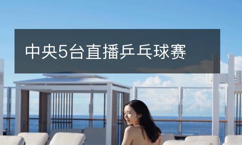中央5臺直播乒乓球賽