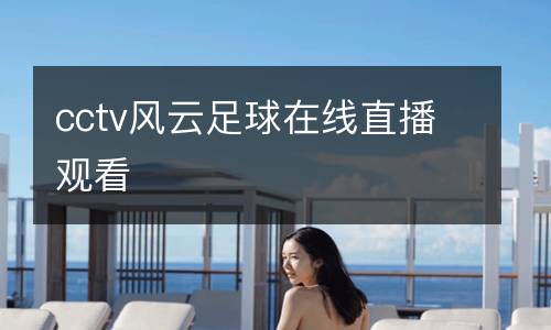 cctv風(fēng)云足球在線直播觀看