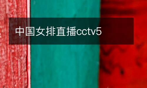 中國女排直播cctv5