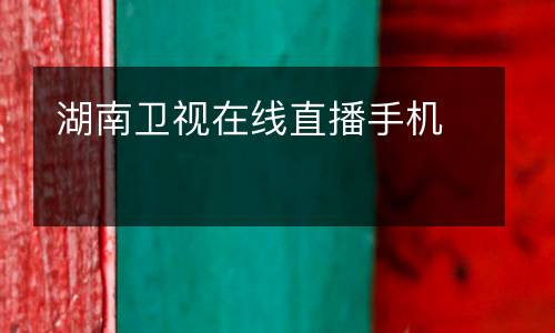 湖南衛視在線直播手機