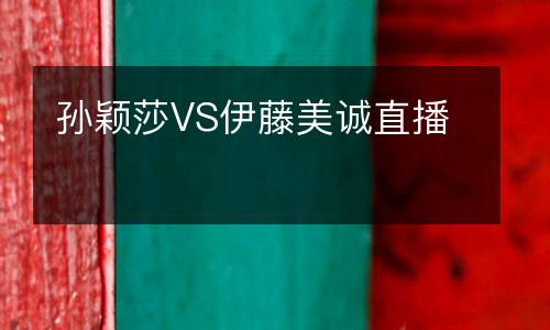 孫穎莎VS伊藤美誠直播