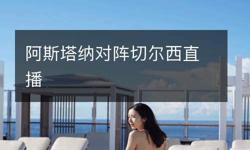阿斯塔納對(duì)陣切爾西直播