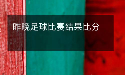 昨晚足球比賽結(jié)果比分