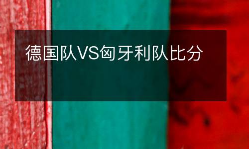 德國(guó)隊(duì)VS匈牙利隊(duì)比分