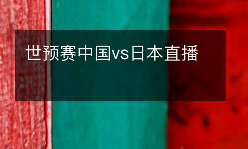 世預賽中國vs日本直播