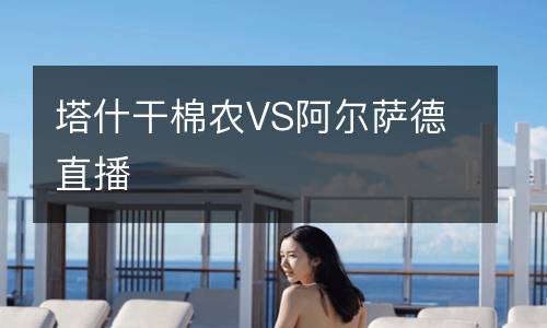 塔什干棉農VS阿爾薩德直播
