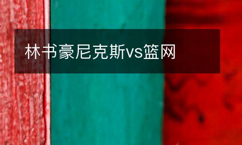 林書(shū)豪尼克斯vs籃網(wǎng)