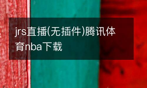 jrs直播(無插件)騰訊體育nba下載